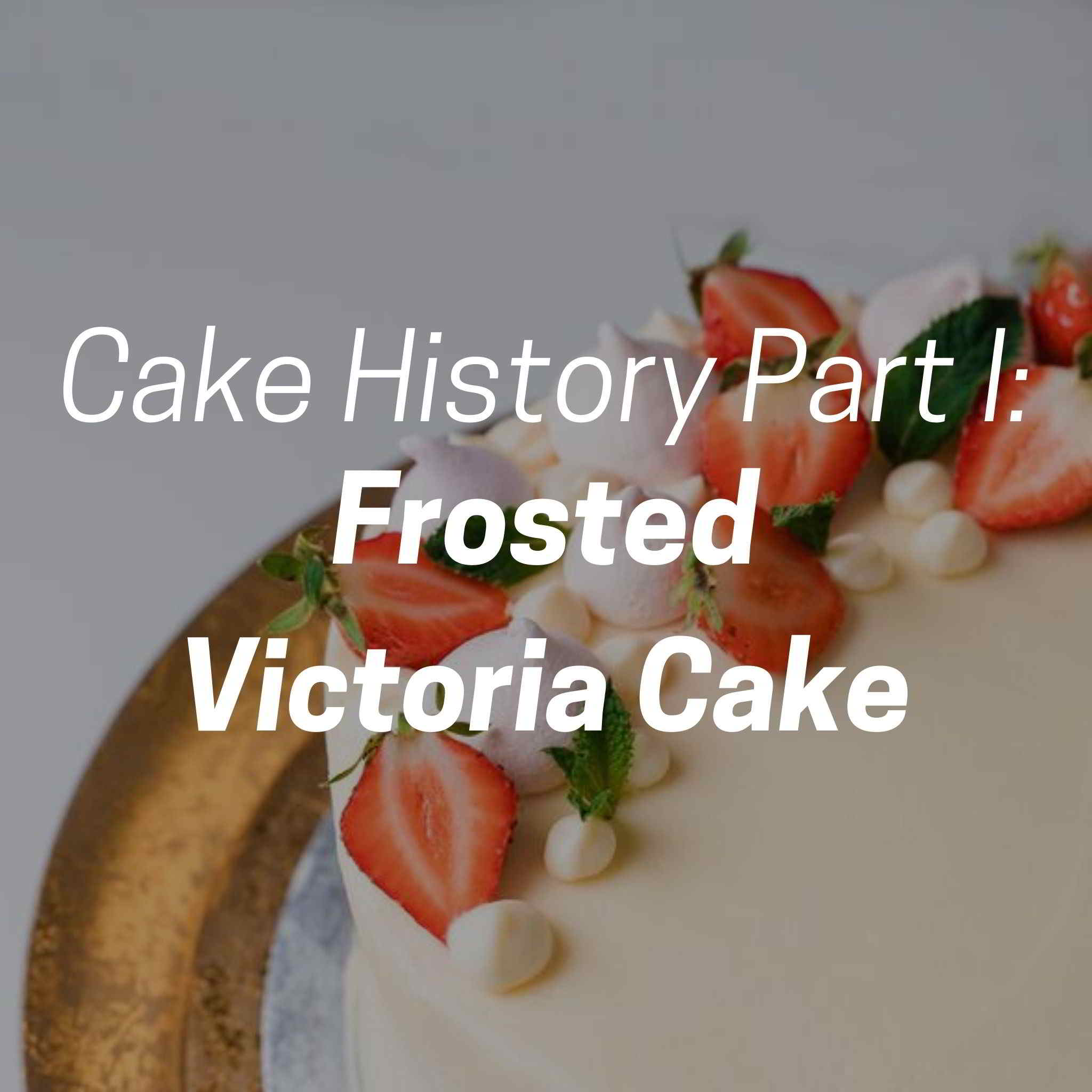 Cake History Part I: Frosted Victoria Cake