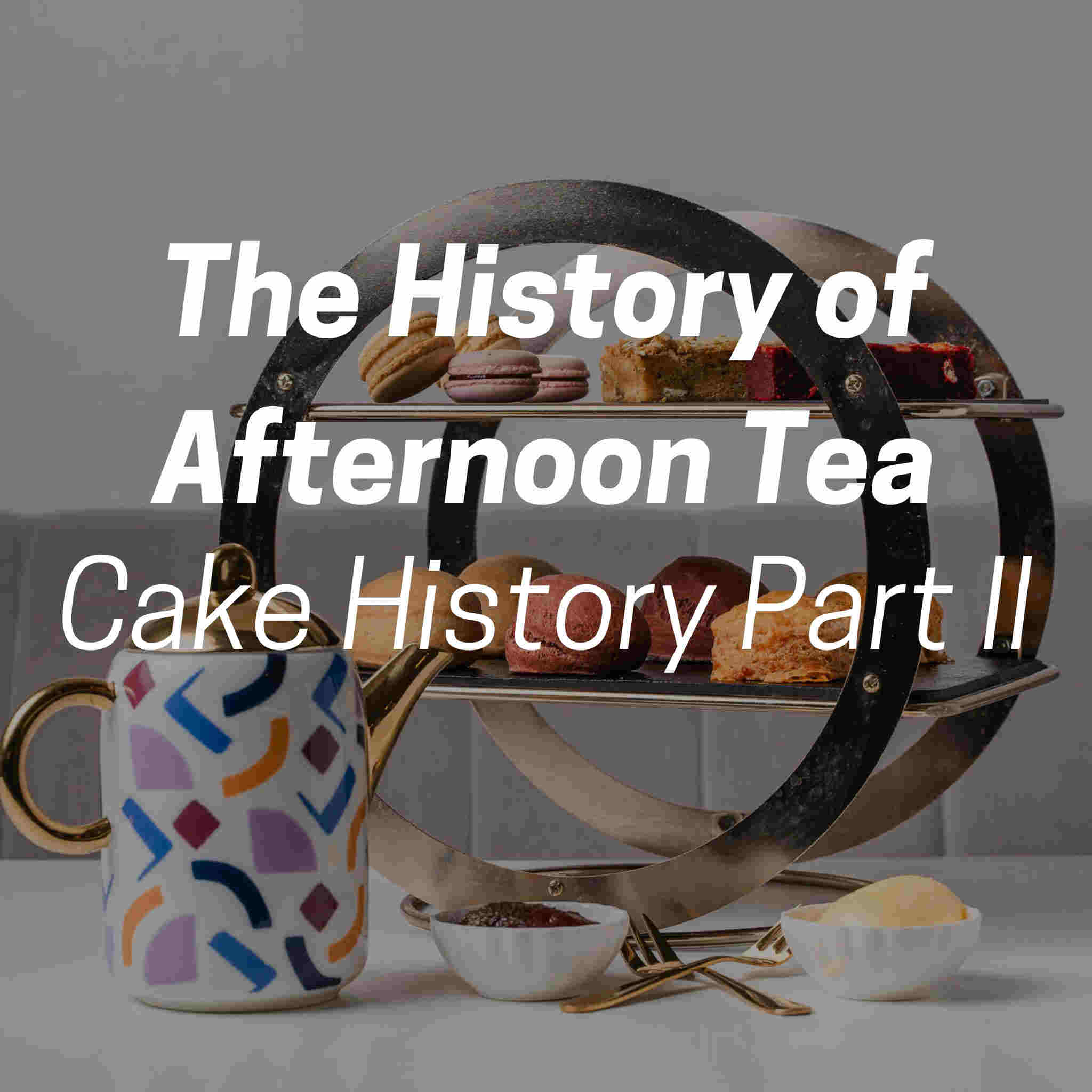 The History of Afternoon Tea (Cake History Part II)